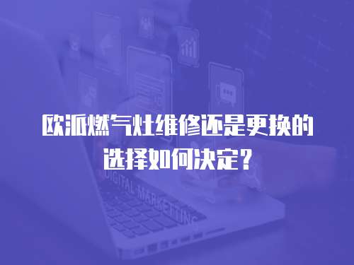歐派燃氣灶維修還是更換的選擇如何決定？