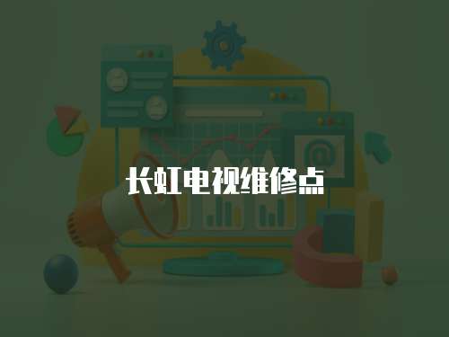 長虹電視維修點(diǎn)