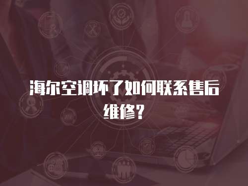 海爾空調壞了如何聯系售后維修？