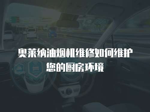 奧萊納油煙機維修如何維護您的廚房環境