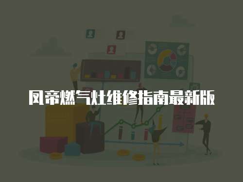 鳳帝燃?xì)庠罹S修指南最新版