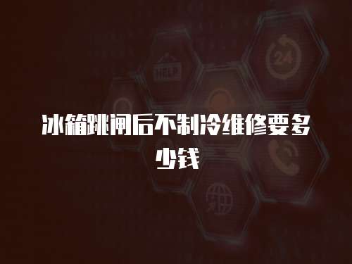 冰箱跳閘后不制冷維修要多少錢
