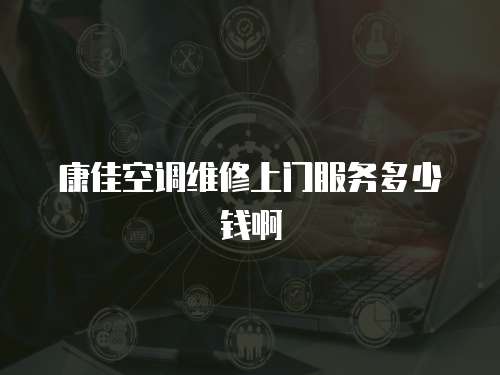康佳空調維修上門服務多少錢啊