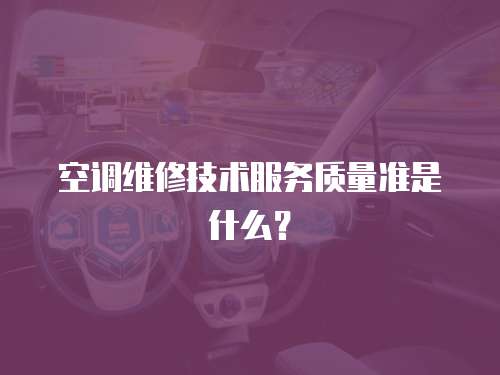 空調(diào)維修技術(shù)服務(wù)質(zhì)量準(zhǔn)是什么？