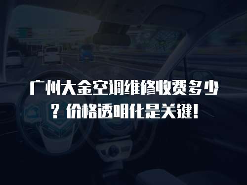 廣州大金空調(diào)維修收費(fèi)多少？?jī)r(jià)格透明化是關(guān)鍵！