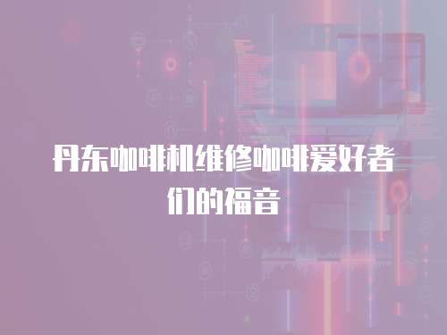 丹東咖啡機維修咖啡愛好者們的福音