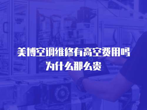 美博空調(diào)維修有高空費(fèi)用嗎為什么那么貴