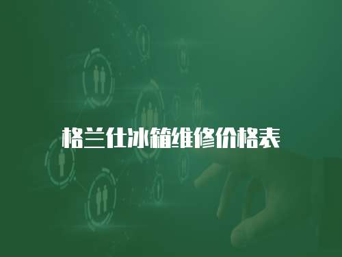 格蘭仕冰箱維修價格表