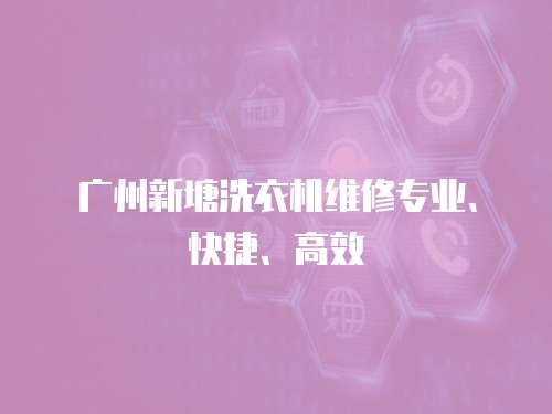 廣州新塘洗衣機(jī)維修專業(yè)、快捷、高效