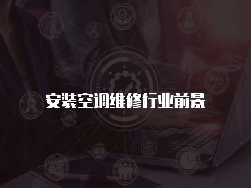 安裝空調(diào)維修行業(yè)前景