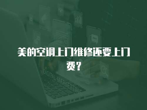 美的空調上門維修還要上門費？