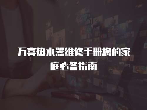 萬喜熱水器維修手冊(cè)您的家庭必備指南