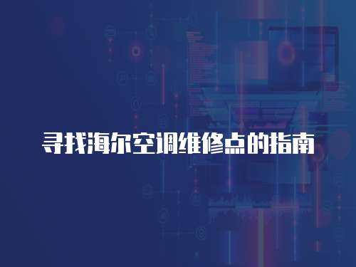 尋找海爾空調維修點的指南
