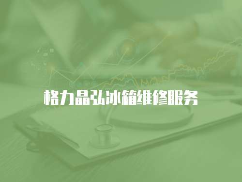 格力晶弘冰箱維修服務