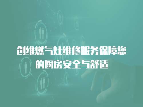 創維燃氣灶維修服務保障您的廚房安全與舒適