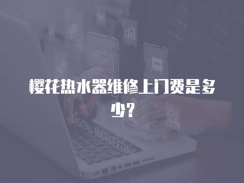 櫻花熱水器維修上門費是多少？