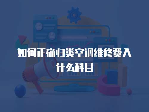 如何正確歸類空調(diào)維修費入什么科目