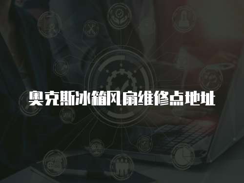 奧克斯冰箱風(fēng)扇維修點(diǎn)地址