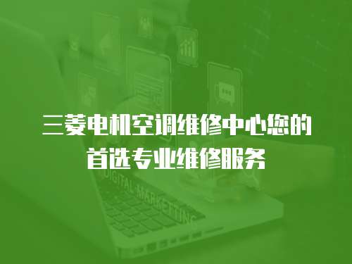 三菱電機(jī)空調(diào)維修中心您的首選專業(yè)維修服務(wù)