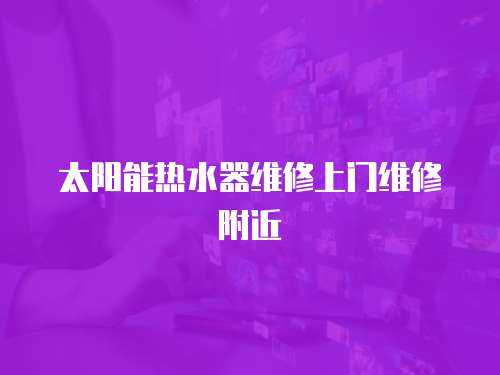 太陽(yáng)能熱水器維修上門(mén)維修附近