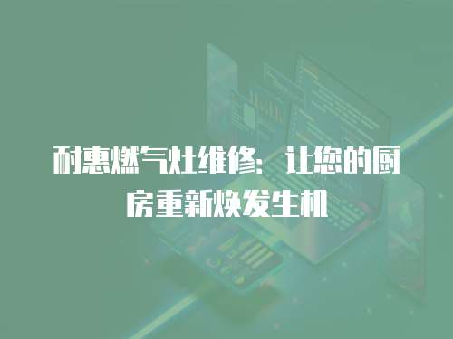 耐惠燃氣灶維修：讓您的廚房重新煥發生機