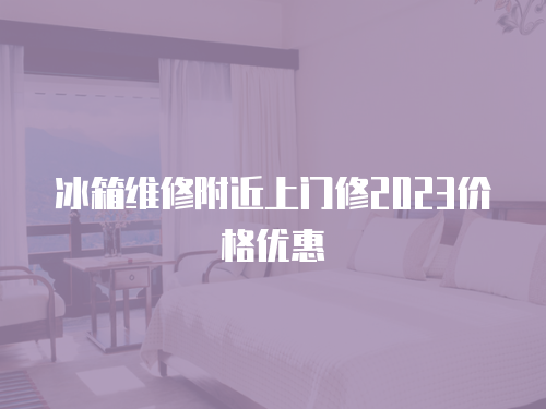 冰箱維修附近上門修2023價格優惠