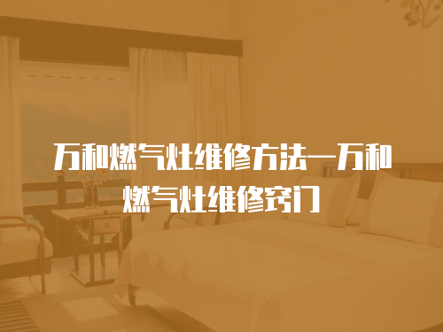 萬和燃氣灶維修方法—萬和燃氣灶維修竅門
