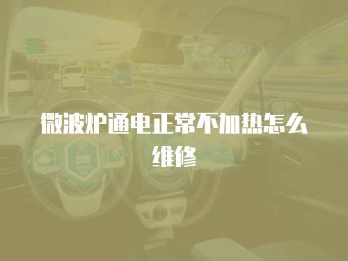 微波爐通電正常不加熱怎么維修