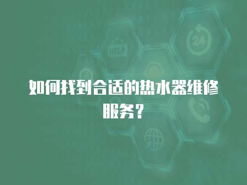如何找到合適的熱水器維修服務？