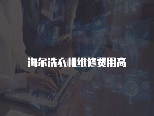 海爾洗衣機維修費用高