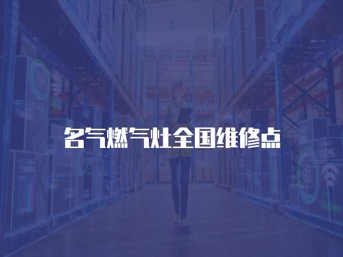 名氣燃氣灶全國維修點