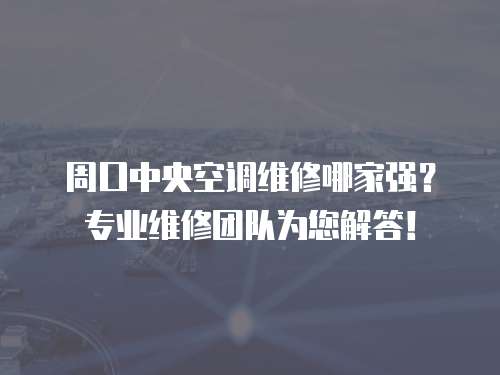 周口中央空調(diào)維修哪家強(qiáng)？專業(yè)維修團(tuán)隊為您解答！