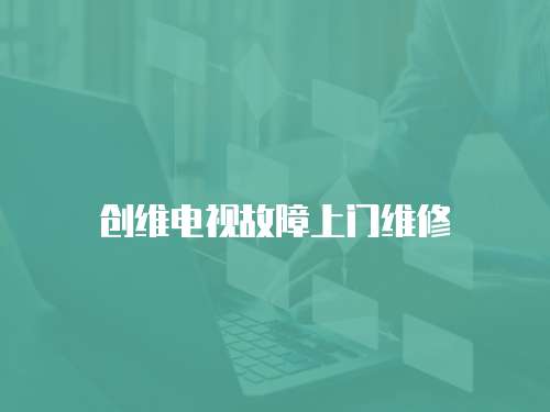 創(chuàng)維電視故障上門維修