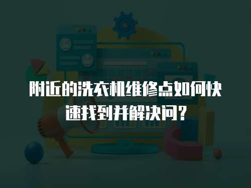 附近的洗衣機維修點如何快速找到并解決問？