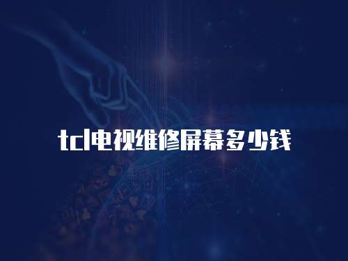 tcl電視維修屏幕多少錢