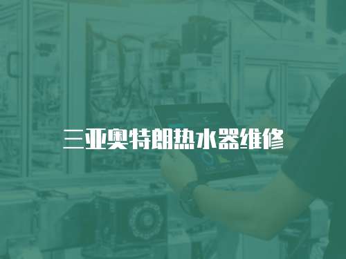 三亞奧特朗熱水器維修