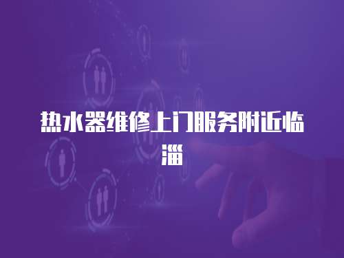 熱水器維修上門服務附近臨淄