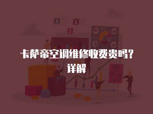 卡薩帝空調維修收費貴嗎？詳解