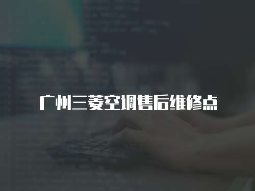 廣州三菱空調(diào)售后維修點(diǎn)