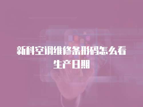 新科空調(diào)維修條形碼怎么看生產(chǎn)日期