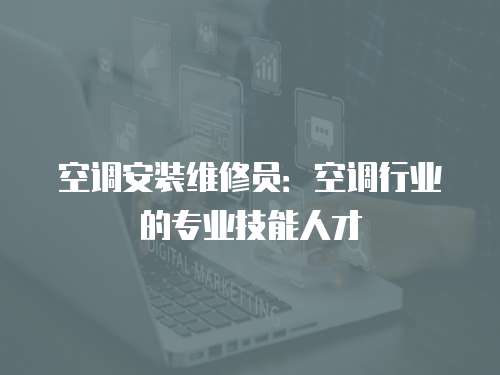 空調安裝維修員：空調行業的專業技能人才