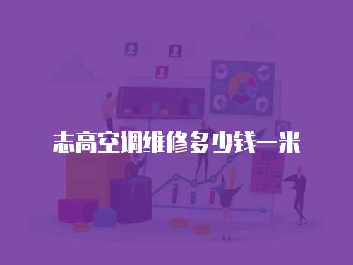 志高空調(diào)維修多少錢一米