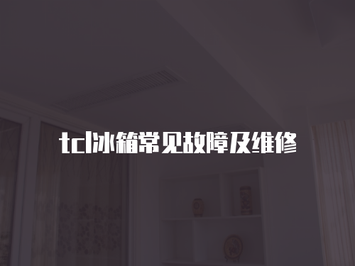 tcl冰箱常見故障及維修