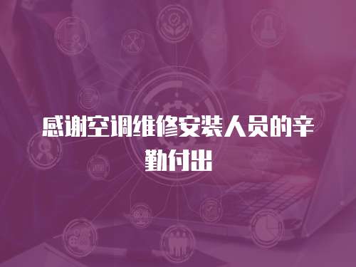 感謝空調(diào)維修安裝人員的辛勤付出