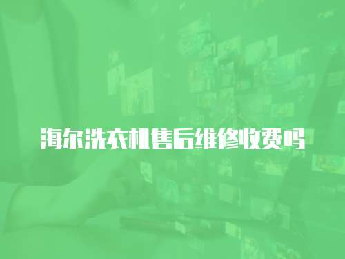 海爾洗衣機(jī)售后維修收費(fèi)嗎