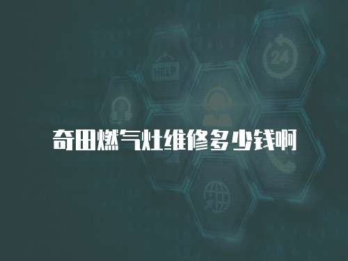 奇田燃氣灶維修多少錢啊