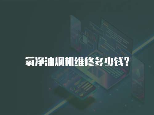 氧凈油煙機維修多少錢？