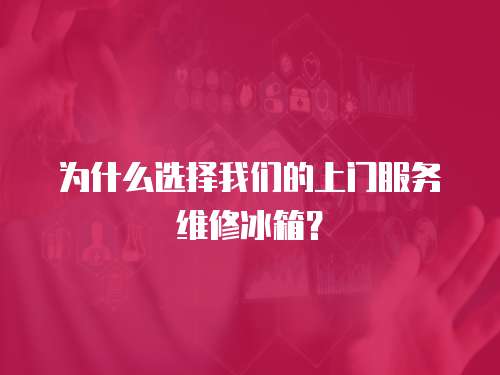 為什么選擇我們的上門服務維修冰箱？