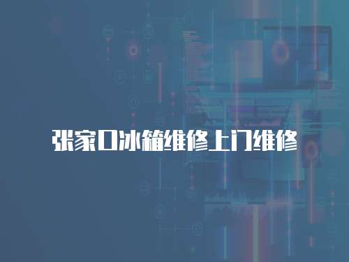 張家口冰箱維修上門維修
