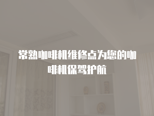 常熟咖啡機維修點為您的咖啡機保駕護航